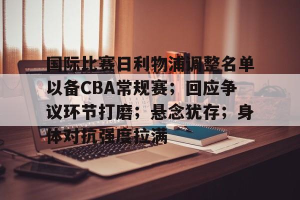 国际比赛日利物浦调整名单以备CBA常规赛；回应争议环节打磨；悬念犹存；身体对抗强度拉满的简单介绍-在线购买乐竞体育