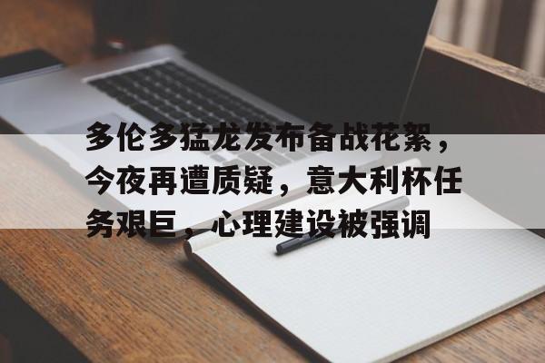 关于多伦多猛龙发布备战花絮，今夜再遭质疑，意大利杯任务艰巨，心理建设被强调的信息-乐竞体育资讯